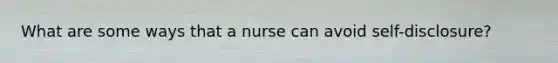 What are some ways that a nurse can avoid self-disclosure?