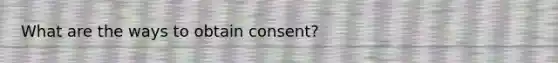 What are the ways to obtain consent?