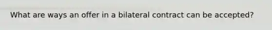 What are ways an offer in a bilateral contract can be accepted?