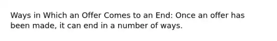 Ways in Which an Offer Comes to an End: Once an offer has been made, it can end in a number of ways.