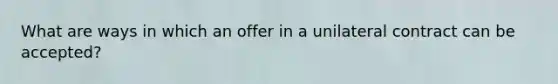 What are ways in which an offer in a unilateral contract can be accepted?