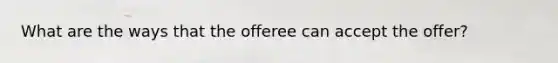 What are the ways that the offeree can accept the offer?