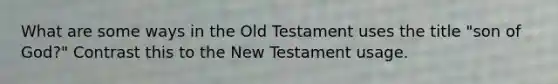 What are some ways in the Old Testament uses the title "son of God?" Contrast this to the New Testament usage.