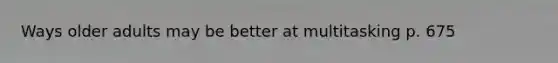 Ways older adults may be better at multitasking p. 675