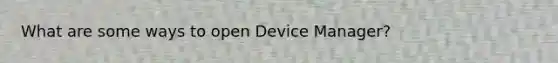 What are some ways to open Device Manager?