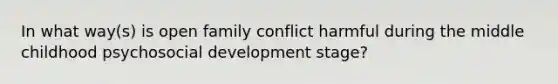 In what way(s) is open family conflict harmful during the middle childhood psychosocial development stage?