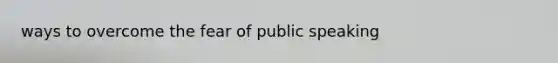 ways to overcome the fear of public speaking
