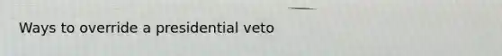 Ways to override a presidential veto