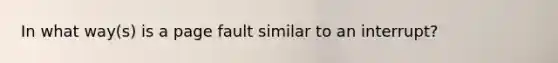 In what way(s) is a page fault similar to an interrupt?