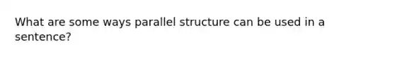 What are some ways parallel structure can be used in a sentence?