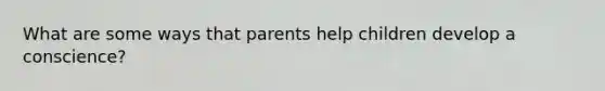 What are some ways that parents help children develop a conscience?