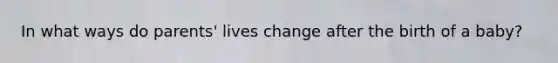 In what ways do parents' lives change after the birth of a baby?