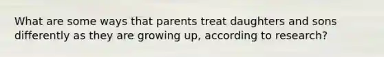 What are some ways that parents treat daughters and sons differently as they are growing up, according to research?