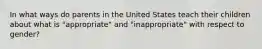 In what ways do parents in the United States teach their children about what is "appropriate" and "inappropriate" with respect to gender?