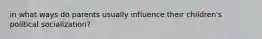 in what ways do parents usually influence their children's political socialization?