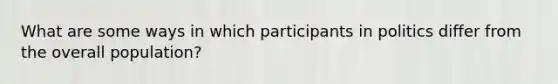 What are some ways in which participants in politics differ from the overall population?