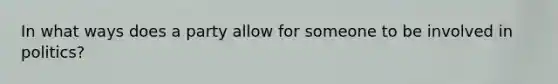 In what ways does a party allow for someone to be involved in politics?