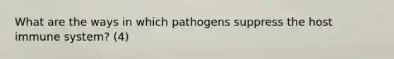 What are the ways in which pathogens suppress the host immune system? (4)