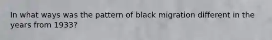 In what ways was the pattern of black migration different in the years from 1933?