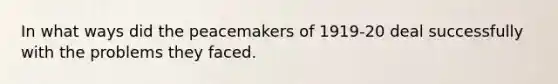 In what ways did the peacemakers of 1919-20 deal successfully with the problems they faced.