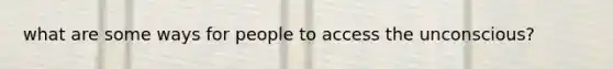 what are some ways for people to access the unconscious?