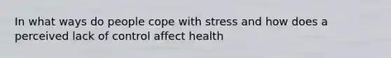 In what ways do people cope with stress and how does a perceived lack of control affect health