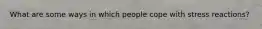 What are some ways in which people cope with stress reactions?