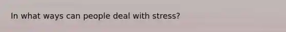 In what ways can people deal with stress?