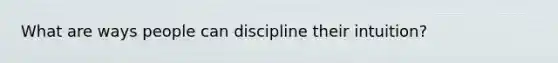 What are ways people can discipline their intuition?