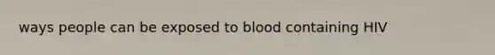 ways people can be exposed to blood containing HIV