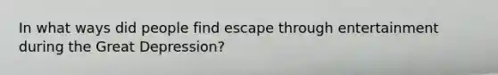 In what ways did people find escape through entertainment during the Great Depression?