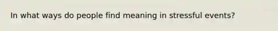 In what ways do people find meaning in stressful events?