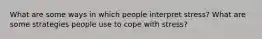 What are some ways in which people interpret stress? What are some strategies people use to cope with stress?