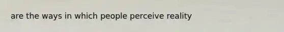 are the ways in which people perceive reality