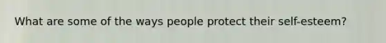 What are some of the ways people protect their self-esteem?