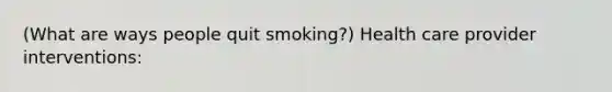 (What are ways people quit smoking?) Health care provider interventions: