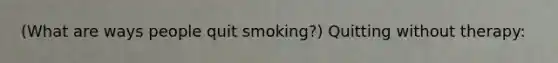 (What are ways people quit smoking?) Quitting without therapy: