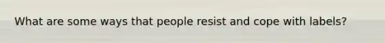 What are some ways that people resist and cope with labels?