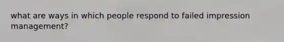 what are ways in which people respond to failed impression management?