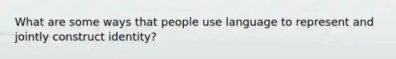 What are some ways that people use language to represent and jointly construct identity?