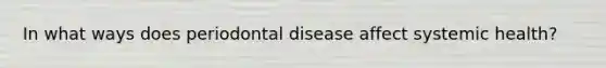 In what ways does periodontal disease affect systemic health?