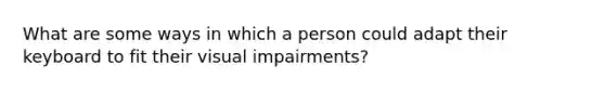 What are some ways in which a person could adapt their keyboard to fit their visual impairments?