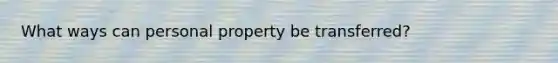 What ways can personal property be transferred?