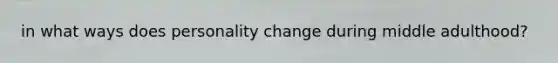 in what ways does personality change during middle adulthood?
