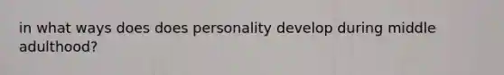 in what ways does does personality develop during middle adulthood?