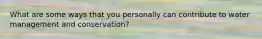 What are some ways that you personally can contribute to water management and conservation?