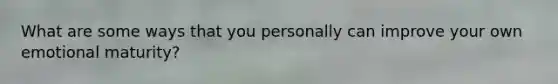 What are some ways that you personally can improve your own emotional maturity?