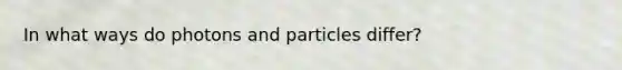 In what ways do photons and particles differ?