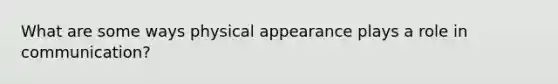 What are some ways physical appearance plays a role in communication?