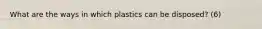 What are the ways in which plastics can be disposed? (6)